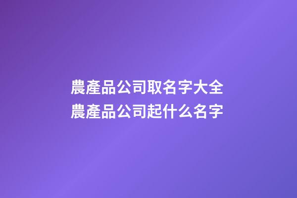 農產品公司取名字大全 農產品公司起什么名字-第1張-公司起名-玄機派